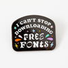 I Can't Stop Downloading Free Fonts Enamel Pin