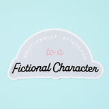 Emotionally Attached To A Fictional Character Vinyl Sticker
